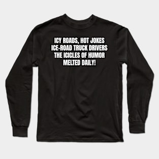 Icy Roads, Hot Jokes – Ice Road Truck Drivers Long Sleeve T-Shirt